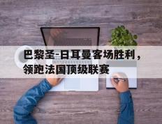 开云体育平台APP-包含巴黎圣-日耳曼客场胜利，领跑法国顶级联赛的词条