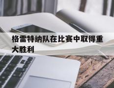 开云体育app-格雷特纳队在比赛中取得重大胜利