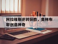 开云体育入口-阿拉维斯逆转获胜，奥林布耶创造神奇的简单介绍