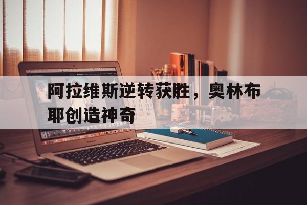 开云体育入口-阿拉维斯逆转获胜，奥林布耶创造神奇的简单介绍